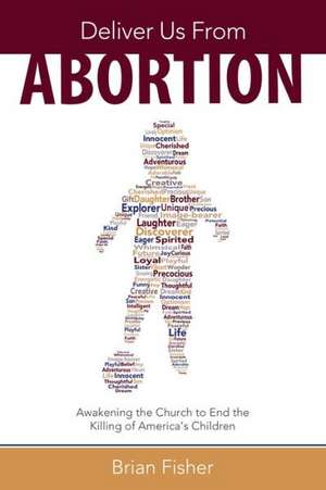 Deliver Us from Abortion: Awakening the Church to End the Killing of America's Children de Brian Fisher