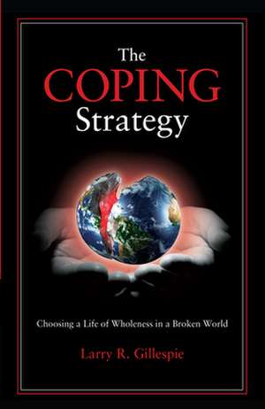 The Coping Strategy: Choosing a Life of Wholeness in a Broken World de Larry R. Gillespie