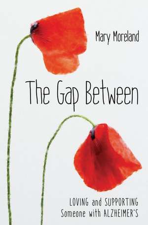 The Gap Between: Loving and Supporting Someone with Alzheimer's de Mary Moreland