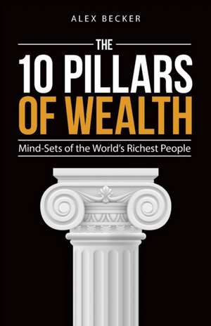 The 10 Pillars of Wealth: Mind-Sets of the World's Wealthiest People de Alex Becker