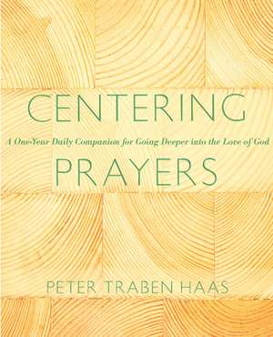 Centering Prayers: A One-Year Daily Companion for Going Deeper Into the Love of God de Peter Traban Haas