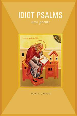 Idiot Psalms: New Poems de Scott Cairns