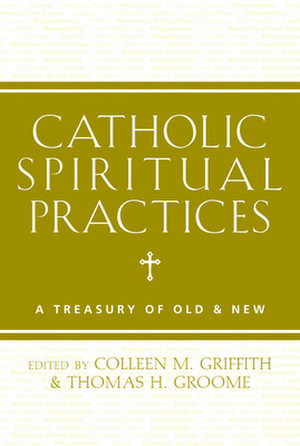 Catholic Spiritual Practices: A Treasury of Old & New de Colleen M. Griffith