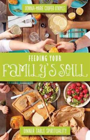 Feeding Your Family's Soul: Dinner Table Spirituality de Donna-Marie Cooper O'Boyle