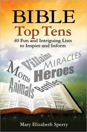 Bible Top Tens: 30 Fun and Intriguing Lists to Inspire and Inform de Mary Elizabeth Sperry