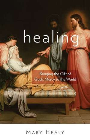 Healing: Bringing the Gift of God's Mercy to the World de Mary Healy