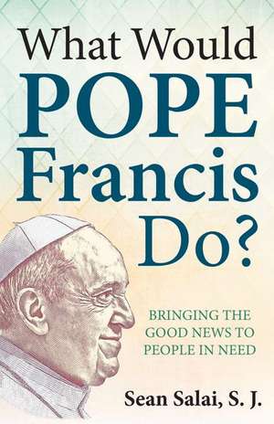 What Would Pope Francis Do?: Bringing the Good News to People in Need de Sean S.J. Salai