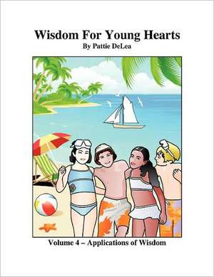 Wisdom for Young Hearts Volume 4 - Application of Wisdom Part III de Pattie Delea