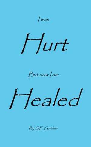 I Was Hurt But Now I Am Healed de S. E. Gardner