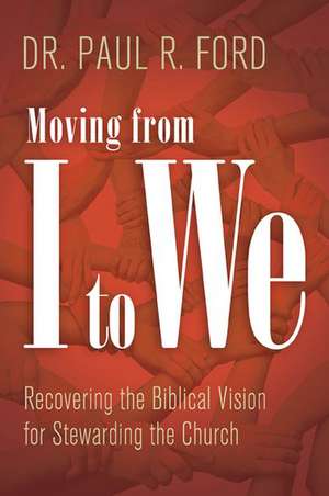 Moving from I to We: Recovering the Biblical Vision for Stewarding the Church de Paul Ford