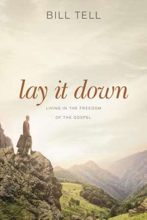 Lay It Down: Living in the Freedom of the Gospel de Bill Tell