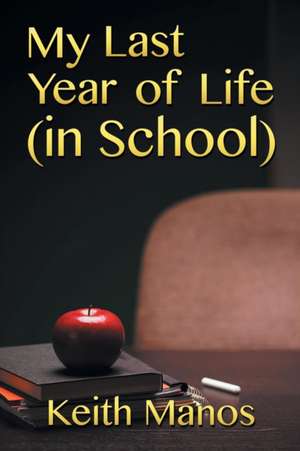 My Last Year of Life (in School): Volume One de Keith Manos