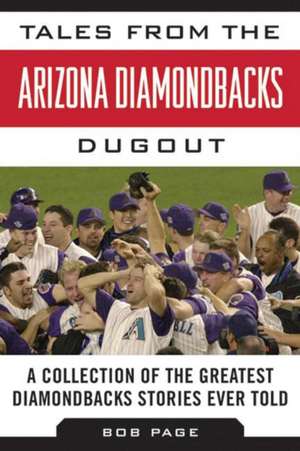 Tales from the Arizona Diamondbacks Dugout: A Collection of the Greatest Diamondbacks Stories Ever Told de Bob Page