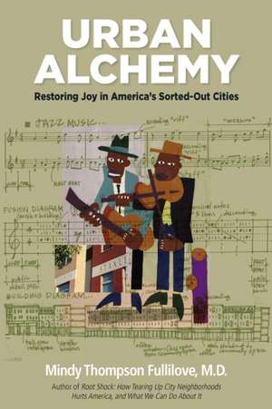 Urban Alchemy – Restoring Joy in America`s Sorted–Out Cities de Mindy Thompson Fullilove