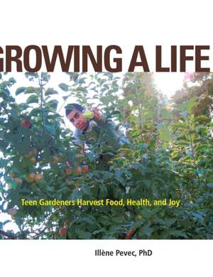 Growing a Life – Teen Gardeners Harvest Food, Health, and Joy de Illéne Pevec