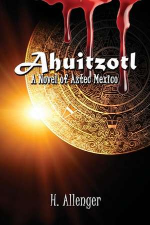 Ahuitzotl: A Novel of Aztec Mexico de H. Allenger