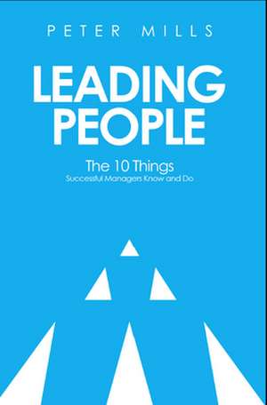 Leading People: The 10 things successful managers know and do de Peter Mills