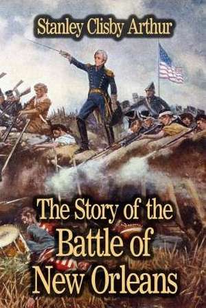 The Story of the Battle of New Orleans de Stanley Clisby Arthur