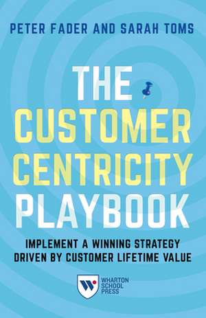 The Customer Centricity Playbook – Implement a Winning Strategy Driven by Customer Lifetime Value de Peter Fader