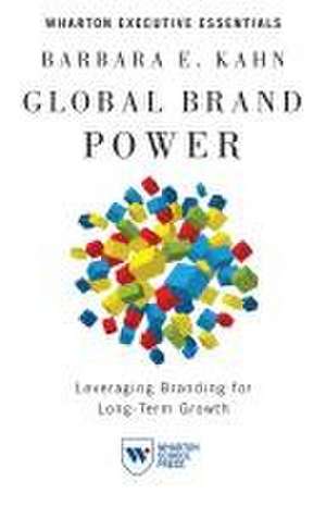 Global Brand Power – Leveraging Branding for Long–Term Growth de Barbara E. Kahn