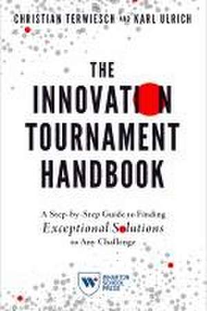 The Innovation Tournament Handbook – A Step–by–Step Guide to Finding Exceptional Solutions to Any Challenge de Christian Terwiesch