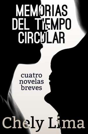 Memorias del Tiempo Circular. Cuatro Novelas Breves: Por Que Algunas Dictaduras Se Caen y Otras No? de Chely Lima