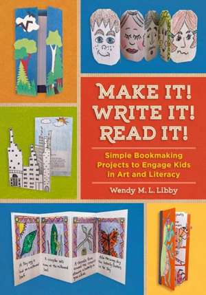 Make It! Write It! Read It!: Simple Bookmaking Projects to Engage Kids in Art and Literacy de Wendy M. L. Libby