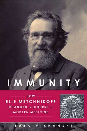 Immunity: How Elie Metchnikoff Changed the Course of Modern Medicine de Luba Vikhanski