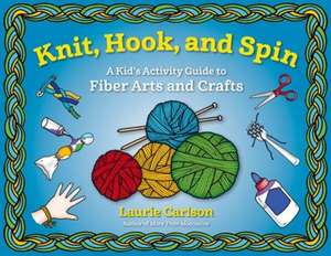 Knit, Hook, and Spin: A Kid's Activity Guide to Fiber Arts and Crafts de Laurie Carlson