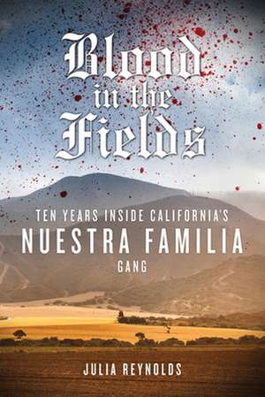 Blood in the Fields: Ten Years Inside California's Nuestra Familia Gang de Julia Reynolds