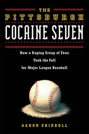 Pittsburgh Cocaine Seven: How a Ragtag Group of Fans Took the Fall for Major League Baseball de Aaron Skirboll