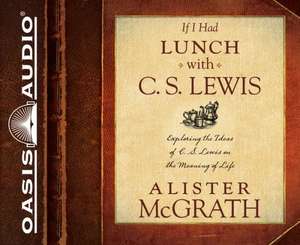 If I Had Lunch with C. S. Lewis: Exploring the Ideas of C. S. Lewis on the Meaning of Life de E. McGrath, Alister