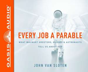 Every Job a Parable: What Walmart Greeters, Nurses, and Astronauts Tell Us about God de John Van Sloten