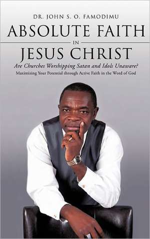 Absolute Faith in Jesus Christ de John S. O. Famodimu