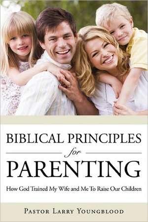 Biblical Principles for Parenting de Pastor Larry Youngblood