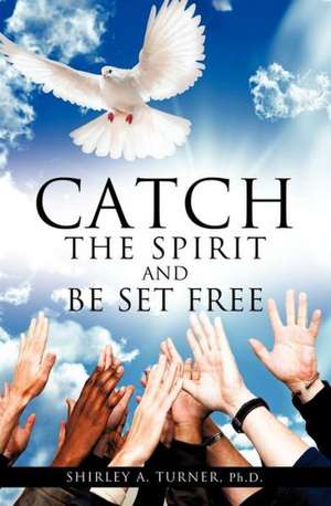 Catch the Spirit and Be Set Free de Ph. D. Shirley a. Turner