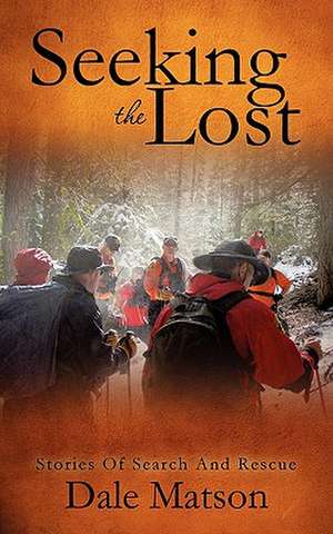 Seeking the Lost: Stories of Search and Rescue de Dale Matson