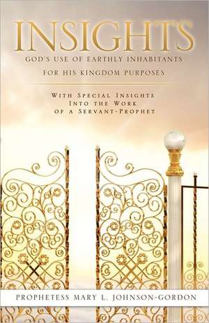 Insights: God's Use of Earthly Inhabitants for His Kingdom Purposes de Prophetess Mary L. Johnson-Gordon