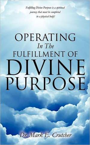 Operating in the Fulfillment of Divine Purpose de Mark E. Crutcher