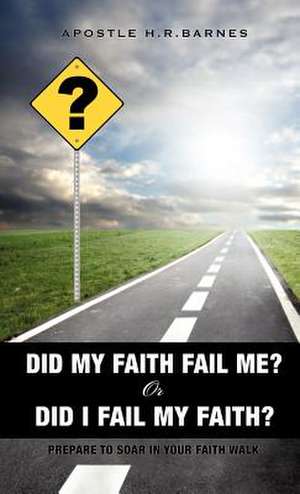 Did My Faith Fail Me or Did I Fail My Faith de Apostle H. R. Barnes