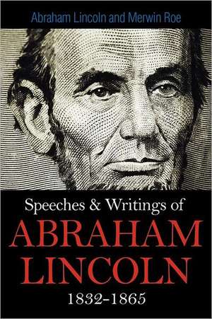 Speeches & Writings of Abraham Lincoln 1832-1865 de Abraham Lincoln