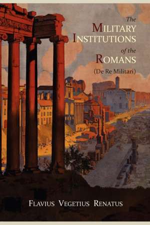 The Military Institutions of the Romans (de Re Militari) de Vegetius