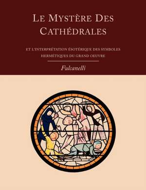 Le Mystere Des Cathedrales Et L'Interpretation Esoterique Des Symboles Hermetiques Du Grand-Oeuvre de Fulcanelli