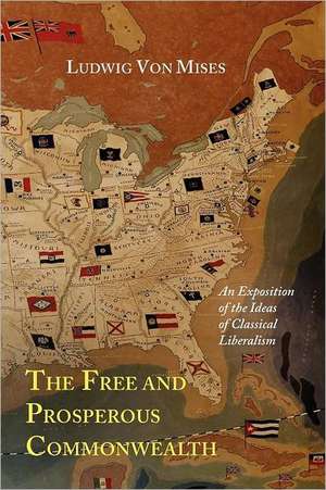 The Free and Prosperous Commonwealth; An Exposition of the Ideas of Classical Liberalism de Ludwig Von Mises