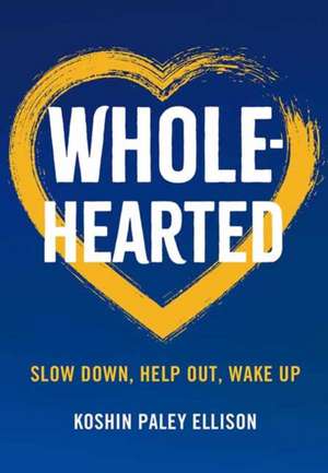 Wholehearted: Slow Down, Help Out, Wake Up de Koshin Paley Ellison