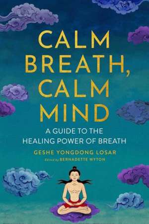 Calm Breath, Calm Mind: A Guide to the Healing Power of Breath de Geshe Yongdong Losar