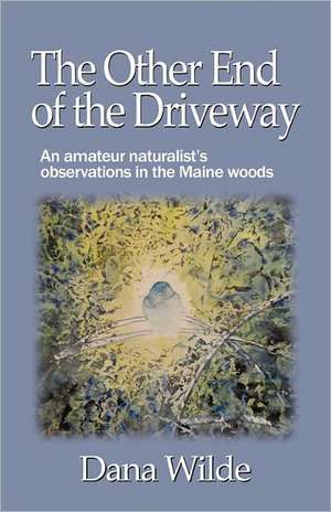 The Other End of the Driveway: An Amateur Naturalist's Observations in the Maine Woods de Dana Wilde