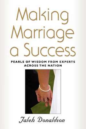 Making Marriage a Success: Pearls of Wisdom from Experts Across the Nation de Jaleh Donaldson