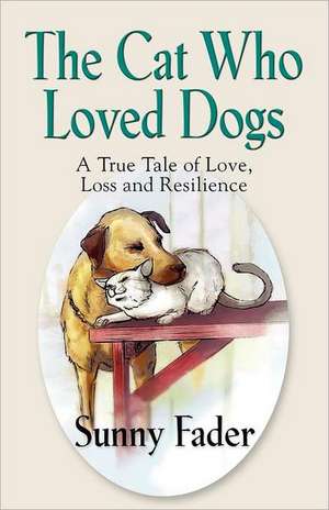 The Cat Who Loved Dogs: A True Tale of Love, Loss and Resilience de Sunny Fader