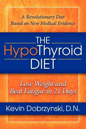 The Hypothyroid Diet: Lose Weight and Beat Fatigue in 21 Days de Kevin Dobrzynski